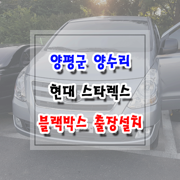  [씽씽이네] 양평군 양수리 블랙박스 출장설치 현대 스타렉스 파인뷰 LX3000