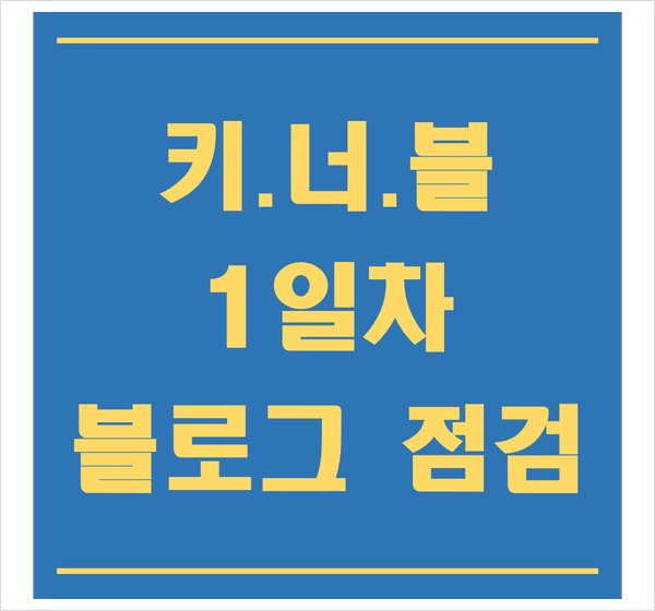  키.너.블 1일차 - 네이버 블로그 수익 만들기