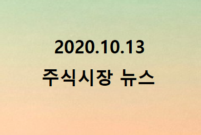 2020.10.13 주식시장 뉴스 2020.10.13 주식시장 뉴스