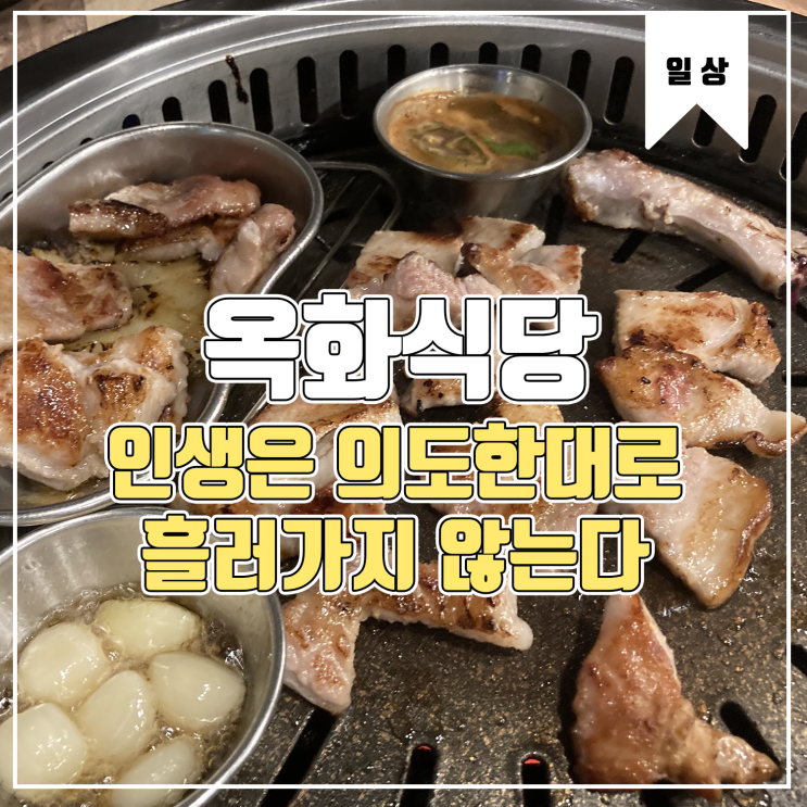  [일상] 인생은 의도한대로 흘러가지 않는다. Feat.갈매 맛집 옥화식당