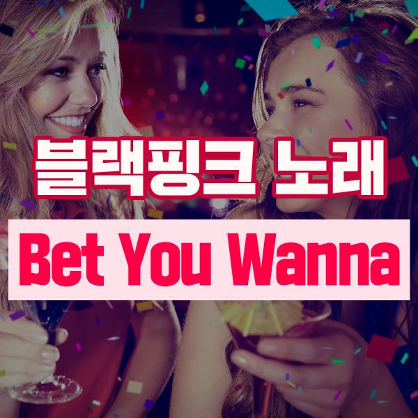 블랙핑크 노래 Bet You Wanna 해석? 어렵지 않게 해 보자!