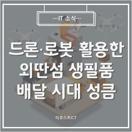  [IT 소식] 드론·로봇 활용한 외딴섬 생필품 배달 시대 성큼
