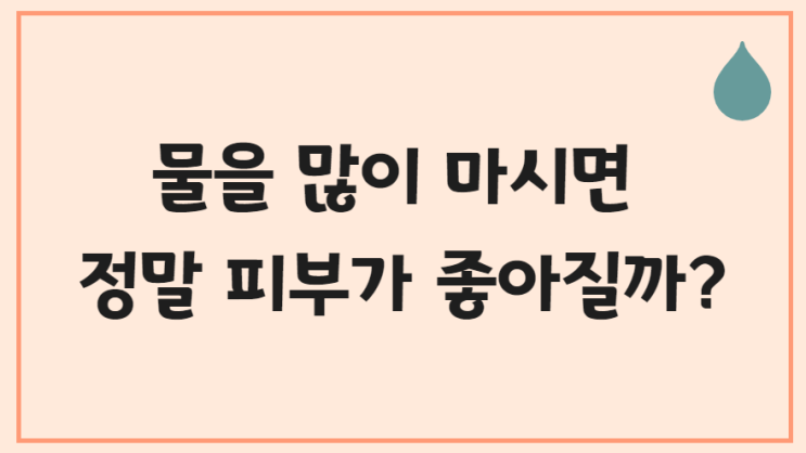  물을 많이 마시면 피부가 좋아질고 건조증이 해결될까?