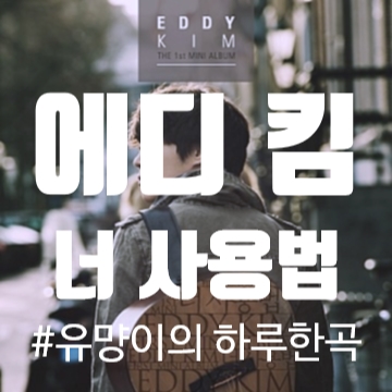 에디 킴 (EDDY KIM) - 너 사용법 [노래/가사/MV]