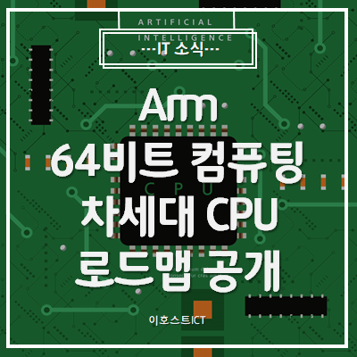 [IT 소식] Arm, 64비트 컴퓨팅 차세대 CPU 로드맵 공개