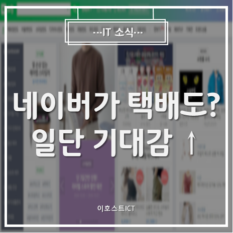  [IT 소식] 네이버가 택배도 혁신? 일단 기대감↑