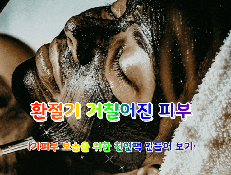 환절기 거칠어진 피부, 아기같은 피부와 피부보습을 위해 천연팩 만들어 보세요~ 환절기 거칠어진 피부, 아기같은 피부와 피부보습을 위해 천연팩 만들어 보세요~