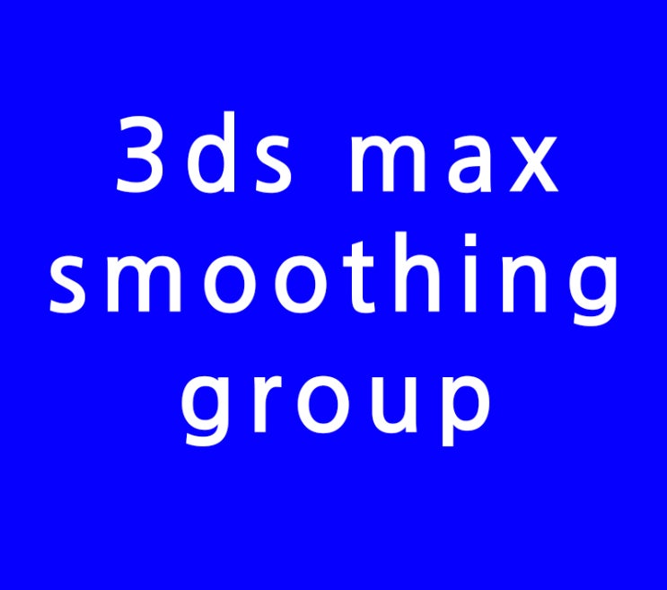 3D MAX smoothing group개념이해 3D MAX smoothing group개념이해