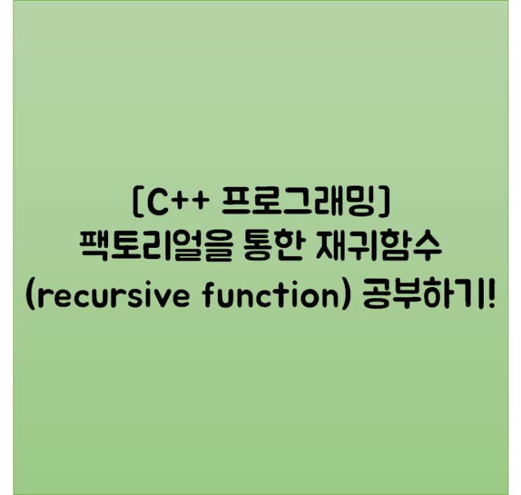 [C++ 프로그래밍] 팩토리얼을 통한 재귀함수(recursive function) 공부하기!