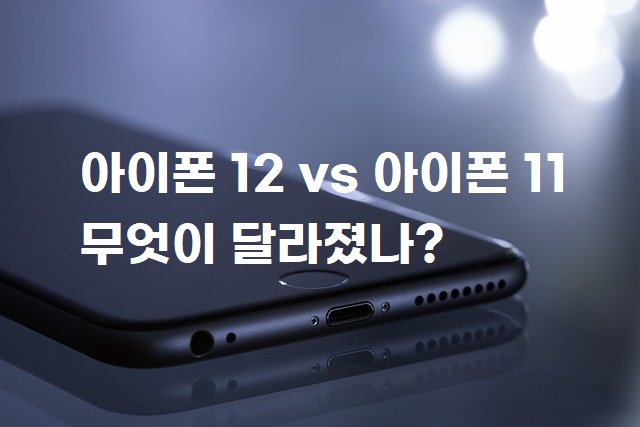 아이폰 12 vs 아이폰 11 무엇이 달라졌나?
