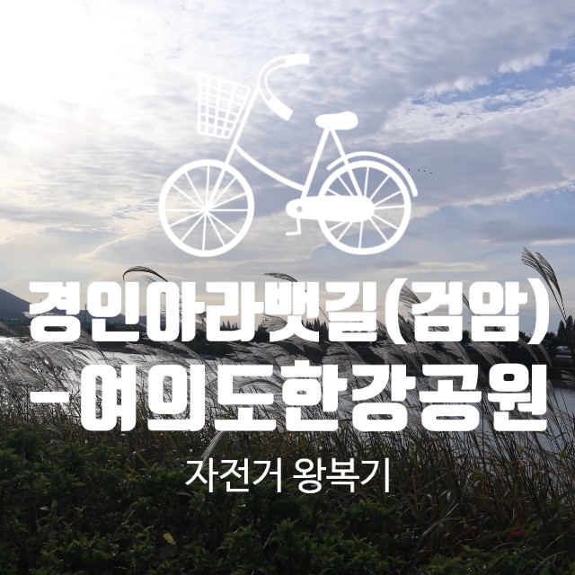 경인아라뱃길(검암역)에서 여의도 한강공원 자전거 왕복기(자린이 찐 후기)