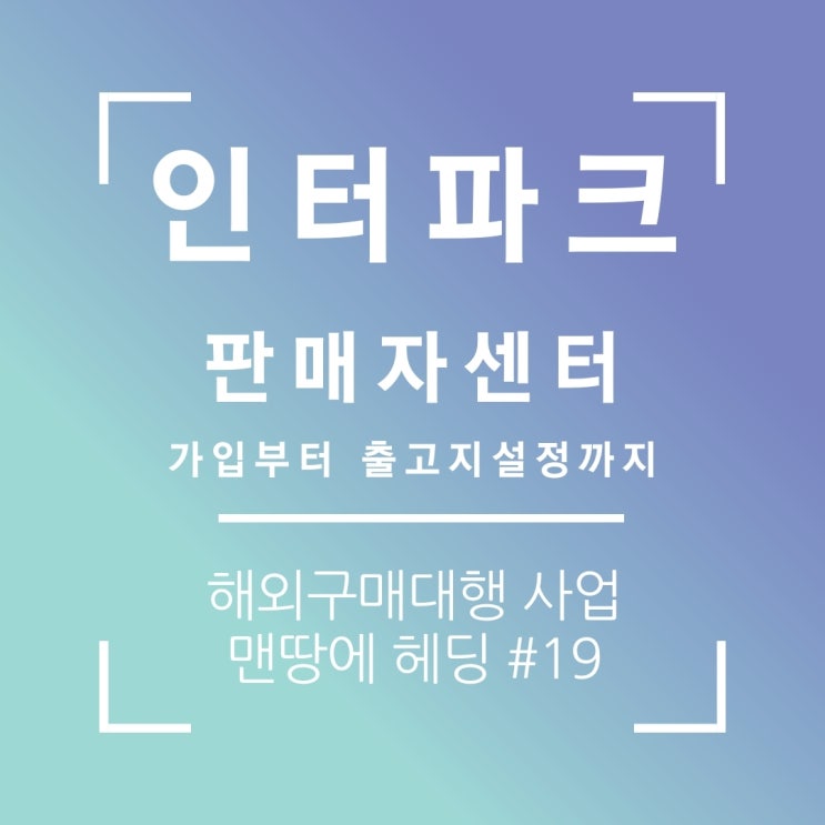  인터파크 판매자센터 가입부터 출고지 설정까지(해외구매대행)