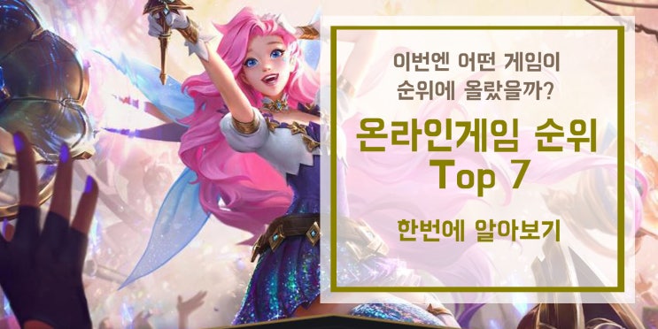  무료게임추천, 게임순위! 어떤 게임들이 상위권에 올라왔을까요? / 게임 순위 / 게임순위 TOP7 /온라인게임 순위/ 리그오브레전드