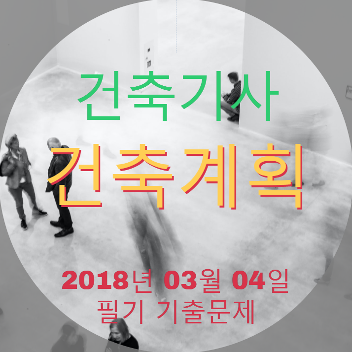 건축기사 건축계획 필기 기출문제 2018년 1회 [18.03.04] 국가기술자격증