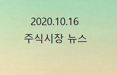 2020.10.16 주식시장 뉴스 2020.10.16 주식시장 뉴스