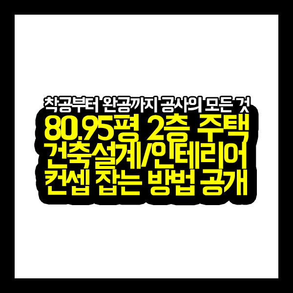  [프로젝트공사] 80.95평 2층 주택 건축설계/인테리어 컨셉 잡는 방법 공개