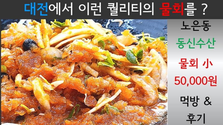 대전 유성에서 동해온것 같은 느낌의 물회 맛보려면? 노은 '동신수산' 횟집