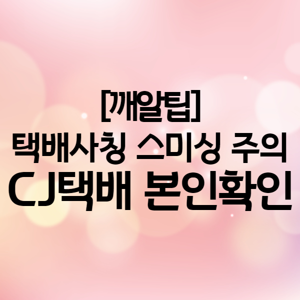 CJ택배문자 스미싱 주의 - 본인확인 요청 및 이상한 링크 절대 클릭 금지!!