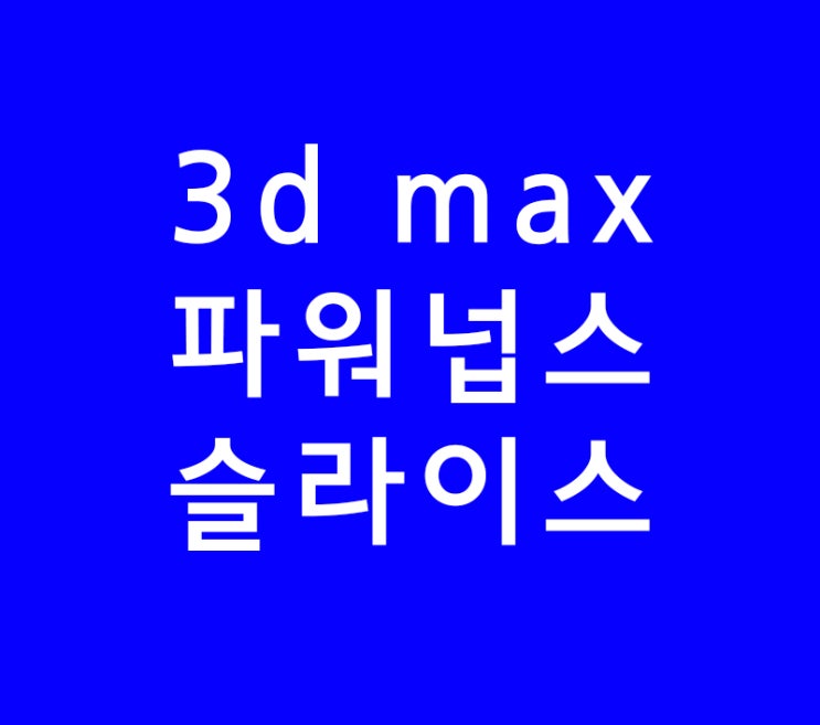 3D MAX 파워넙스 슬라이스 기능 강의 3D MAX 파워넙스 슬라이스 기능 강의