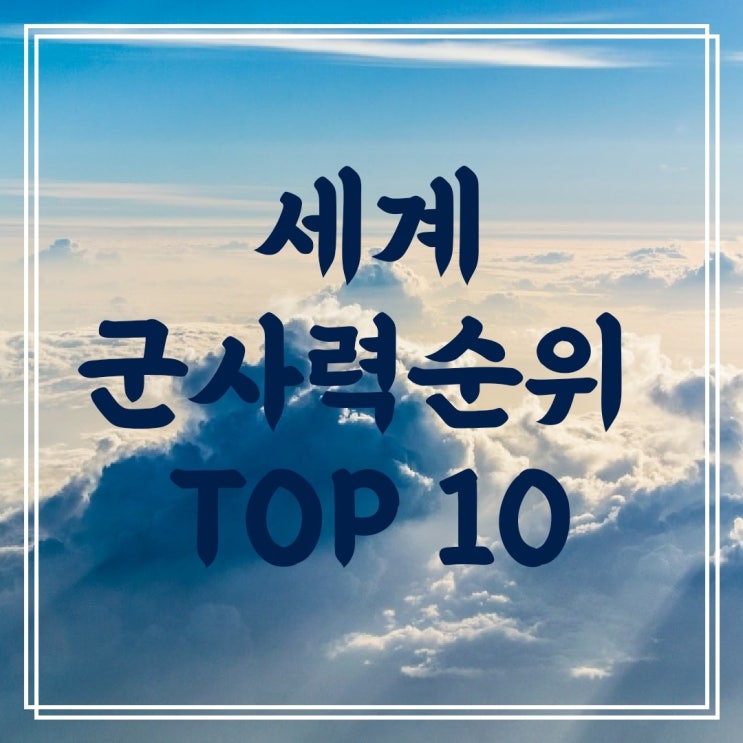  세계 군사력 순위 TOP10! 우리나라는 몇 위일까?