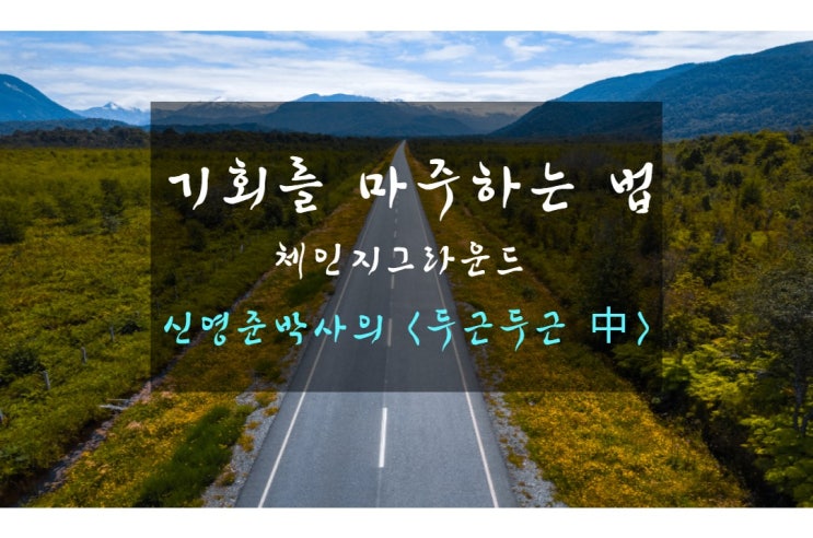  기회를 마주하는 법_체인지 그라운드 신영준박사의 <두근두근 中>
