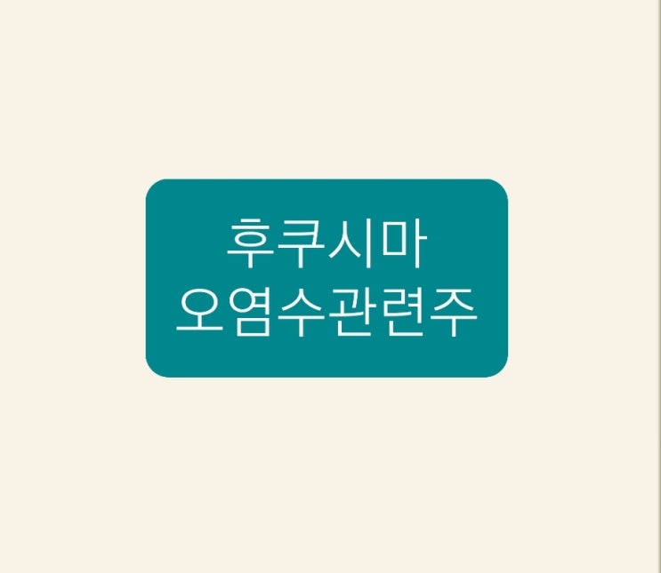 후쿠시마 오염수관련주 후쿠시마 오염수관련주