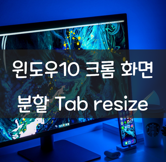 윈도우10 화면 분할 크롬 Tab resize