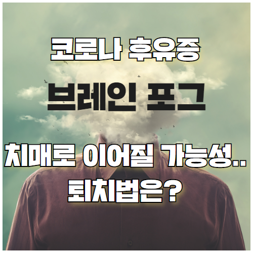  코로나 후유증 브레인포그 치매까지도 이어질 가능성.. 퇴치법은?