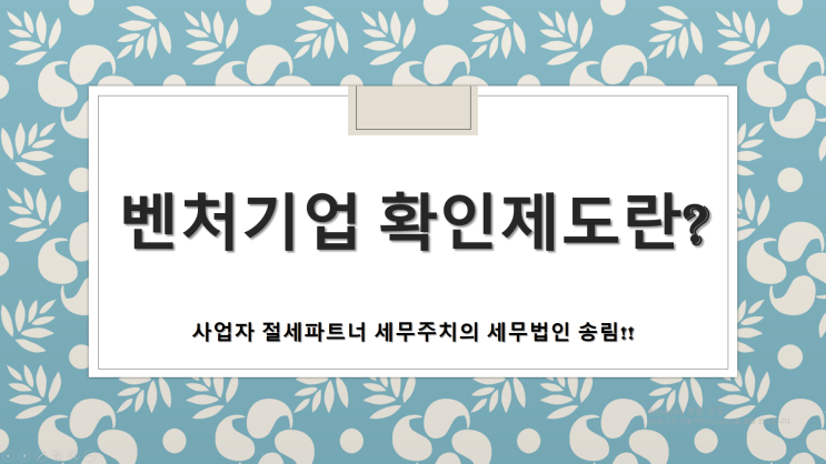  벤처기업확인제도란? - [부산세무사/해운대구세무사/반송동세무사/반여동세무사/석대동세무사/송정동세무사/우동세무사/재송동세무사/좌동세무사/중동세무사]