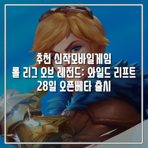  추천 신작모바일게임 롤 리그 오브 레전드: 와일드 리프트 28일 오픈베타 시작!