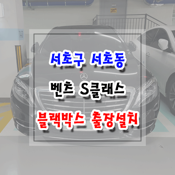  [씽씽이네] 서초구 서초동 블랙박스 출장설치 벤츠 S클래스 아이나비 Z5000