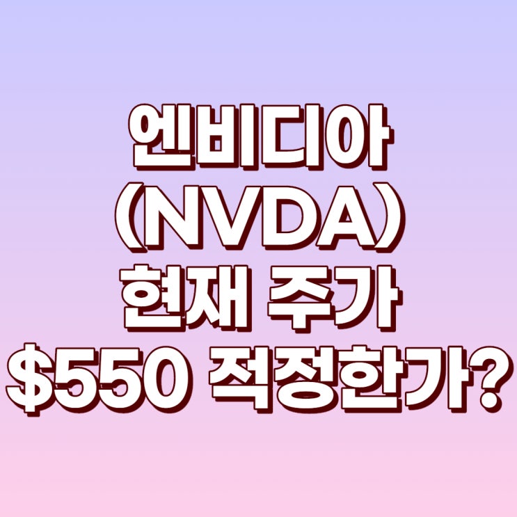 엔비디아 현재 주가 $550 너무 비싸다!?