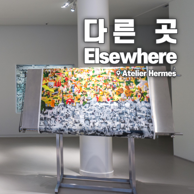  [전시회] <다른 곳 Elsewhere> 후기, 아뜰리에 에르메스 | 분위기 있는 압구정 미술관