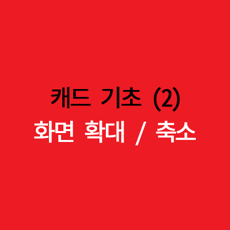  2) 캐드 초보 화면 확대/축소 : AUTO CAD_ZOOM(Z)