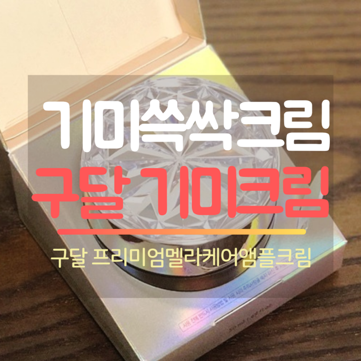  구달 : 프리미엄 멜라케어 앰플크림 : 구달기미크림으로 기미 고민 해치워볼까요?!