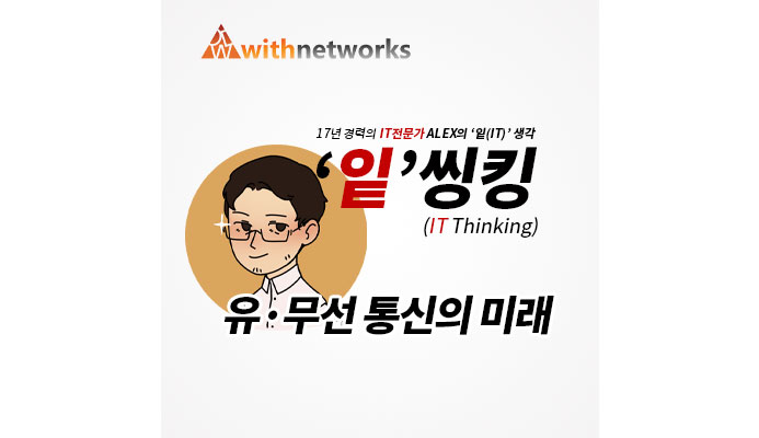  [잍씽킹] 유·무선 통신의 미래 - 19년 경력의 IT 전문가 ALEX의 '잍(IT)' 생각! [위드네트웍스]