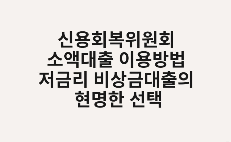  신용회복위원회 소액대출 이용방법 저금리 비상금대출의 현명한 선택