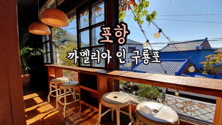 [포항]구룡포 카페-까멜리아인구룡포 &일본인가옥거리