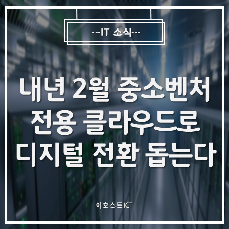 [IT 소식] [단독] 내년 2월 중소벤처 전용 클라우드로 디지털 전환 돕는다