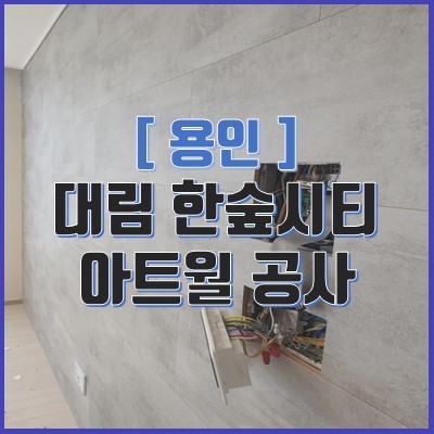 용인 대림 한숲시티 이편한세상 5단지 아트월 공사 (이사준비)