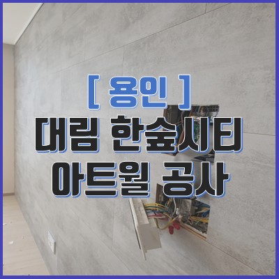  용인 대림 한숲시티 이편한세상 5단지 아트월 공사 (이사준비)