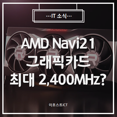  [IT 소식] AMD Navi21 그래픽카드, 최대 부스트 클럭 최대 2,400MHz 동작?