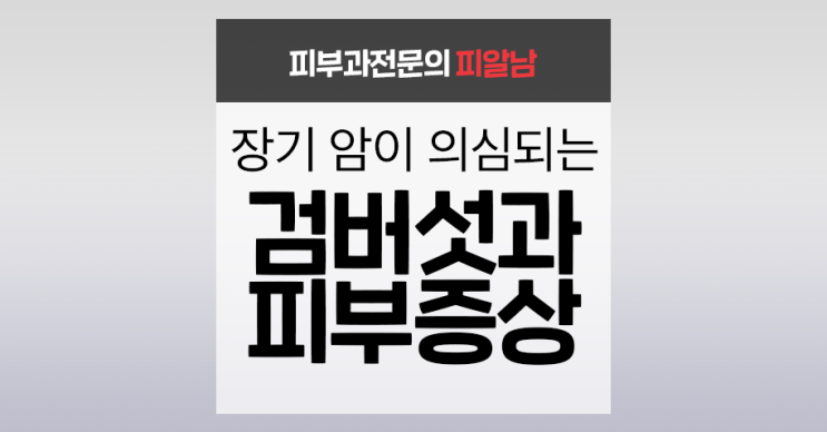  [검버섯] 암을 의심할 수 있는 피부 증상