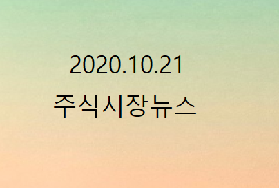 2020.10.21 주식시장뉴스 2020.10.21 주식시장뉴스
