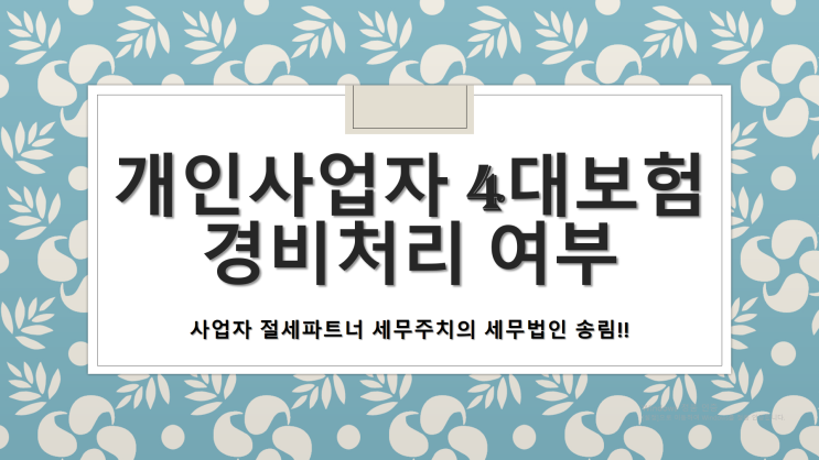  개인사업자 대표 및 직원 4대보험 경비처리 여부 - [양산세무사/삼호동세무사/상북면세무사/소주동세무사/신기동세무사/어곡동세무사/용당동세무사/원동면세무사/물금읍세무사]