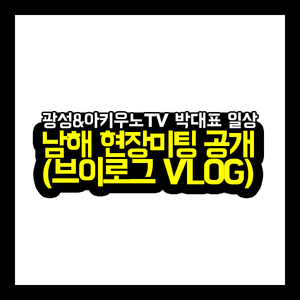  광성&아키우노TV 박대표 일상 남해 현장미팅 공개 (브이로그 VLOG)