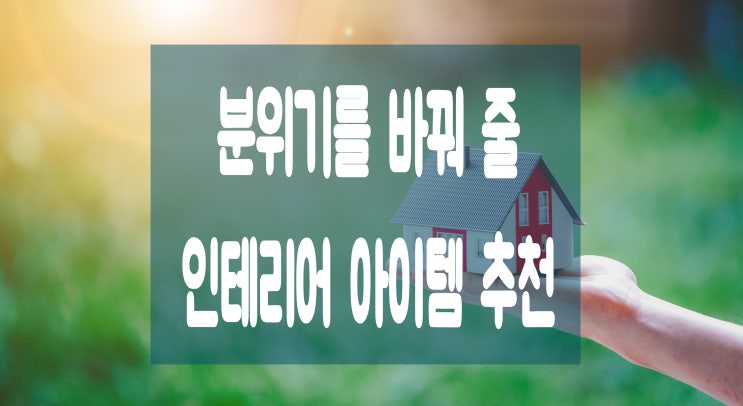 [인테리어 꿀팁] 분위기를 바꿔줄 인테리어 아이템 추천!