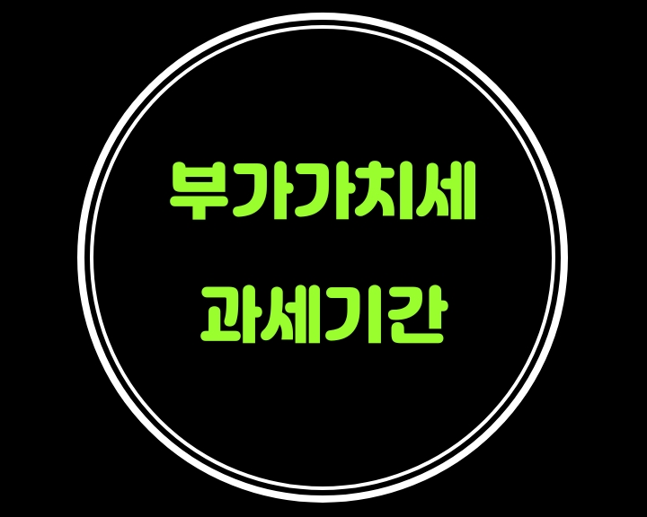  부가가치세의 세법상 과세기간은 언제부터 언제일까요?