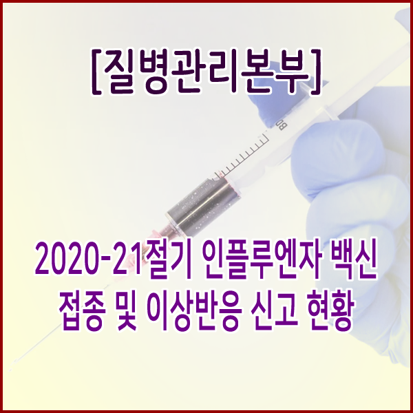  [질병관리본부] 2020-21절기 인플루엔자 백신 접종 및 이상반응 신고 현황
