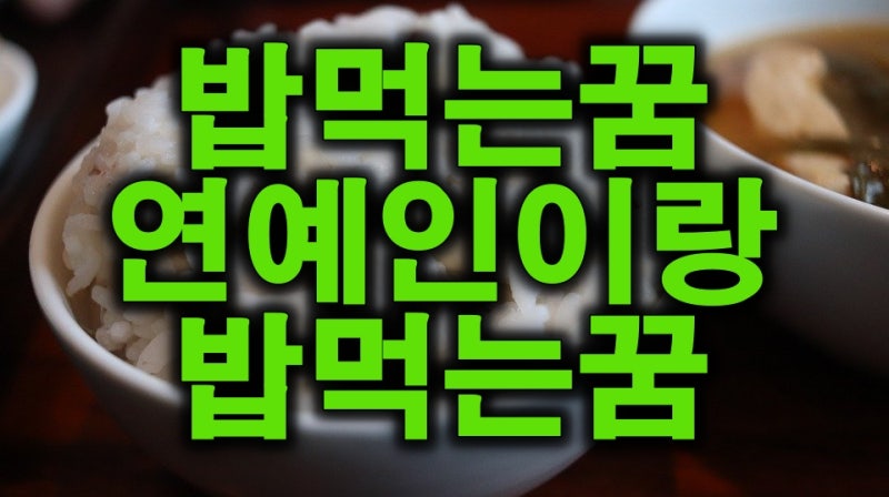 밥먹는 꿈해몽/연예인이랑 밥먹는꿈/밥먹는 꿈풀이